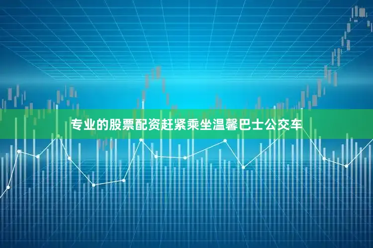 专业的股票配资赶紧乘坐温馨巴士公交车