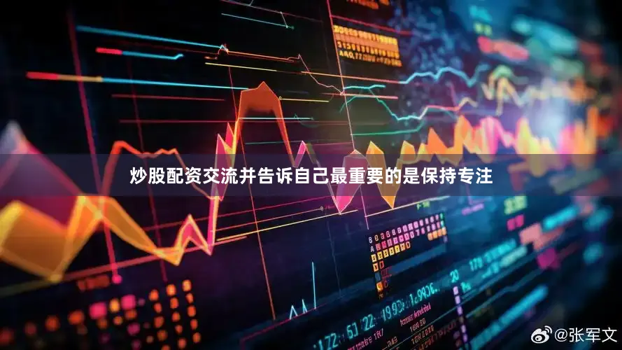 炒股配资交流并告诉自己最重要的是保持专注