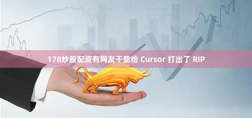 178炒股配资有网友干脆给 Cursor 打出了 RIP