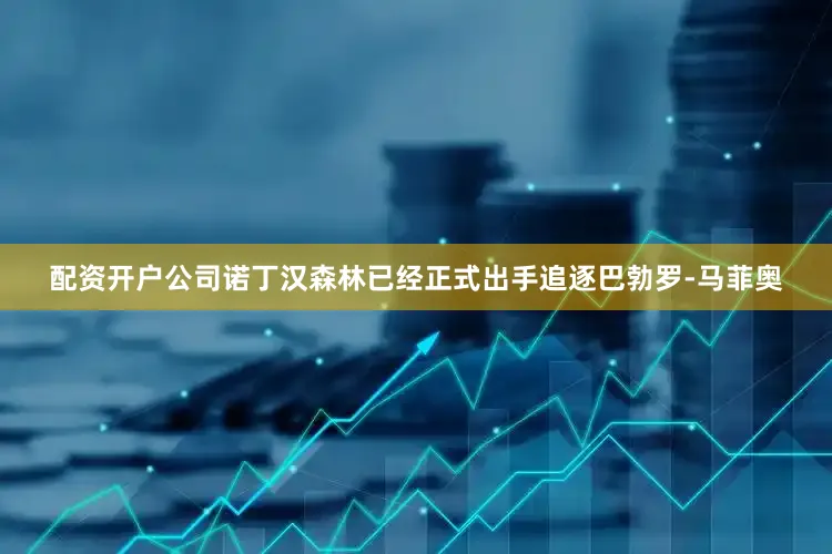 配资开户公司诺丁汉森林已经正式出手追逐巴勃罗-马菲奥