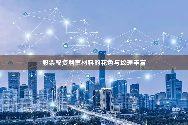 股票配资利率材料的花色与纹理丰富
