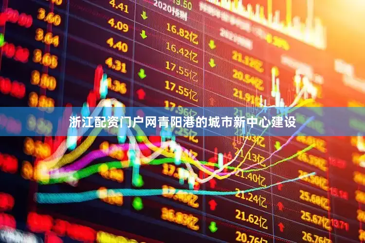 浙江配资门户网　　青阳港的城市新中心建设