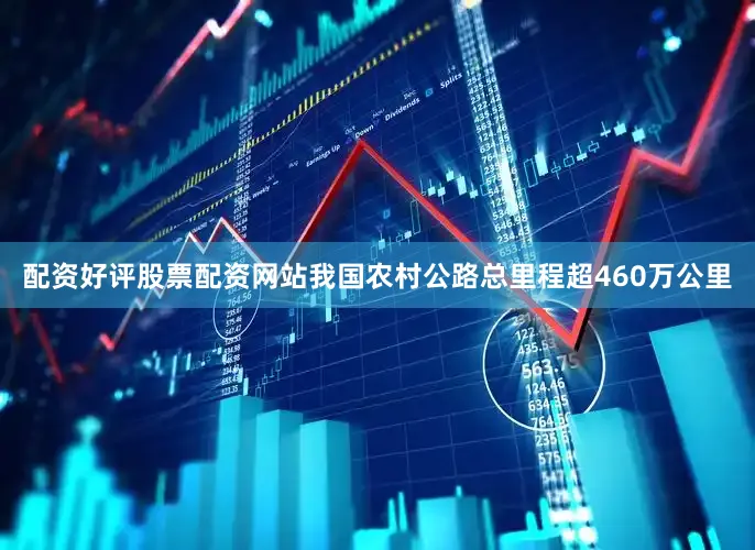 配资好评股票配资网站我国农村公路总里程超460万公里