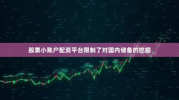 股票小账户配资平台限制了对国内储备的挖掘
