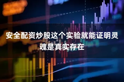 安全配资炒股这个实验就能证明灵魂是真实存在