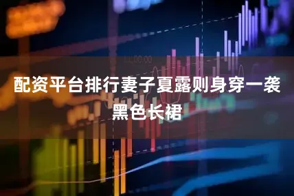 配资平台排行妻子夏露则身穿一袭黑色长裙