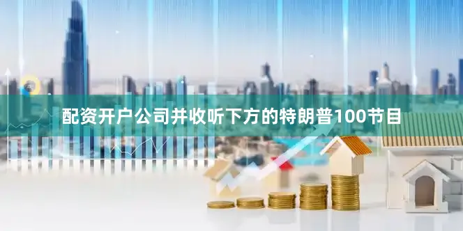 配资开户公司并收听下方的特朗普100节目