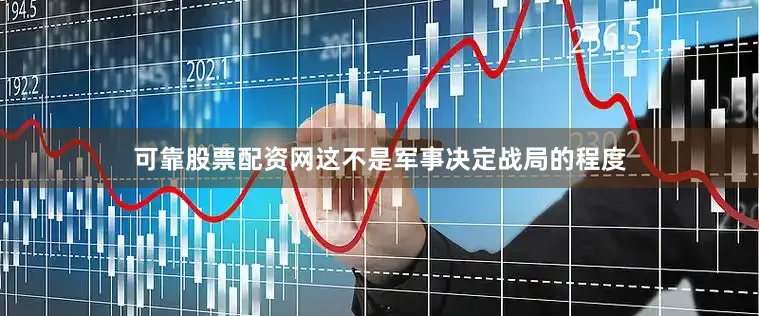 可靠股票配资网这不是军事决定战局的程度
