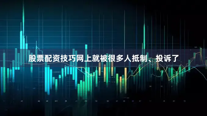 股票配资技巧网上就被很多人抵制、投诉了