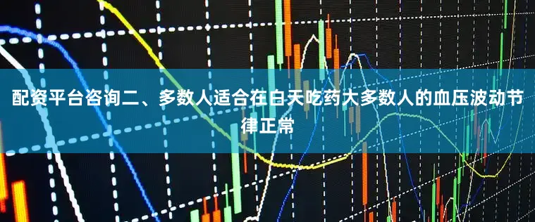 配资平台咨询二、多数人适合在白天吃药大多数人的血压波动节律正常