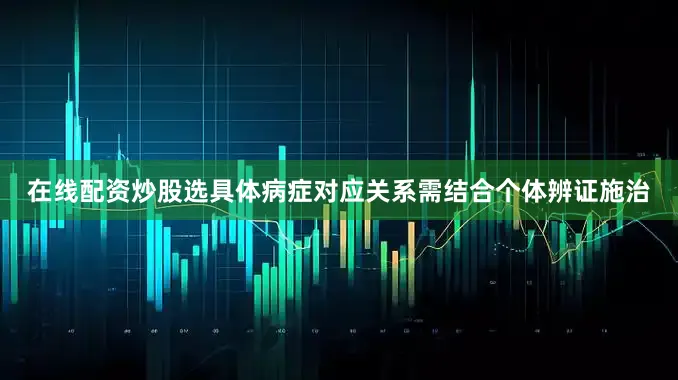 在线配资炒股选具体病症对应关系需结合个体辨证施治