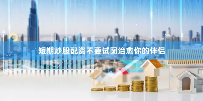 短期炒股配资不要试图治愈你的伴侣