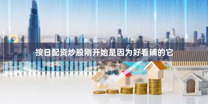 按日配资炒股刚开始是因为好看铺的它