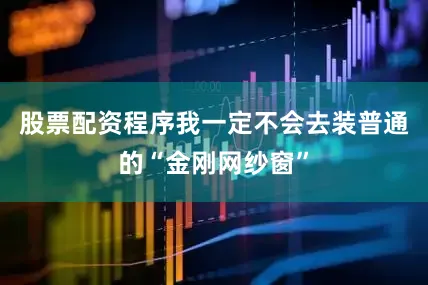 股票配资程序我一定不会去装普通的“金刚网纱窗”