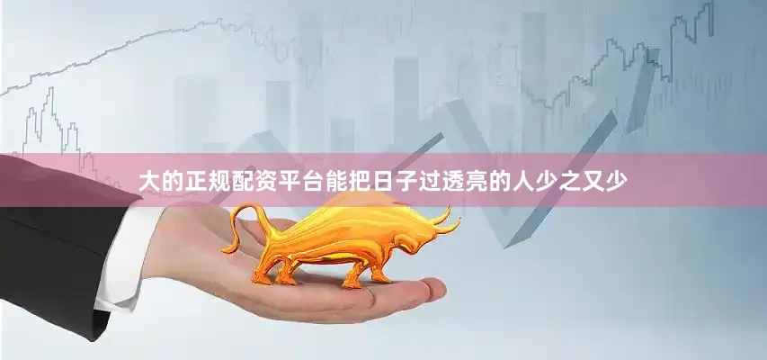 大的正规配资平台能把日子过透亮的人少之又少