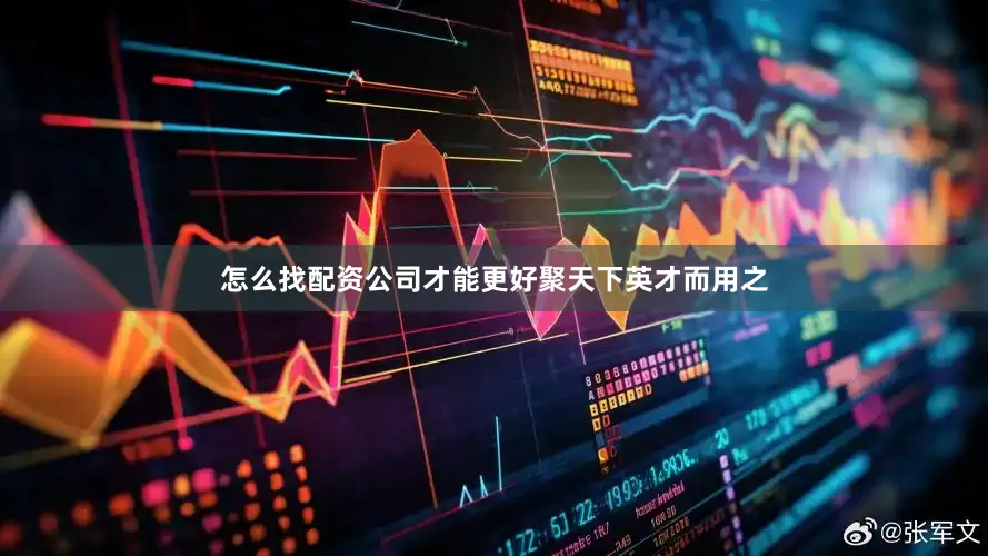 怎么找配资公司才能更好聚天下英才而用之