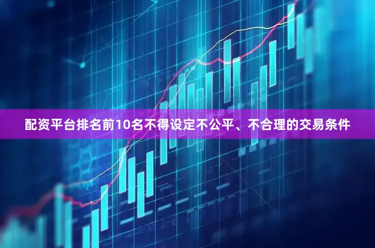配资平台排名前10名不得设定不公平、不合理的交易条件