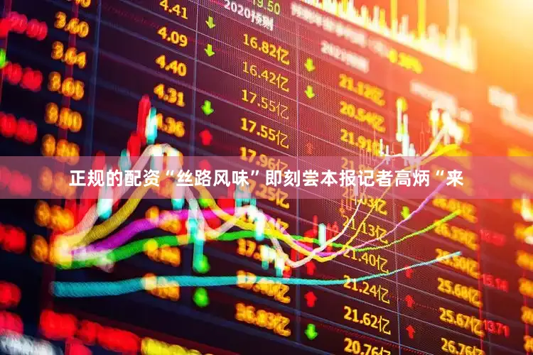 正规的配资“丝路风味”即刻尝　　本报记者高炳　　“来