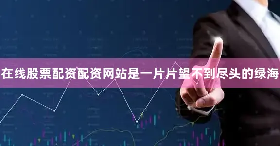 在线股票配资配资网站是一片片望不到尽头的绿海