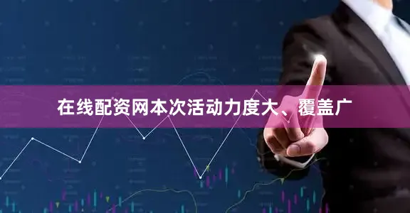 在线配资网本次活动力度大、覆盖广