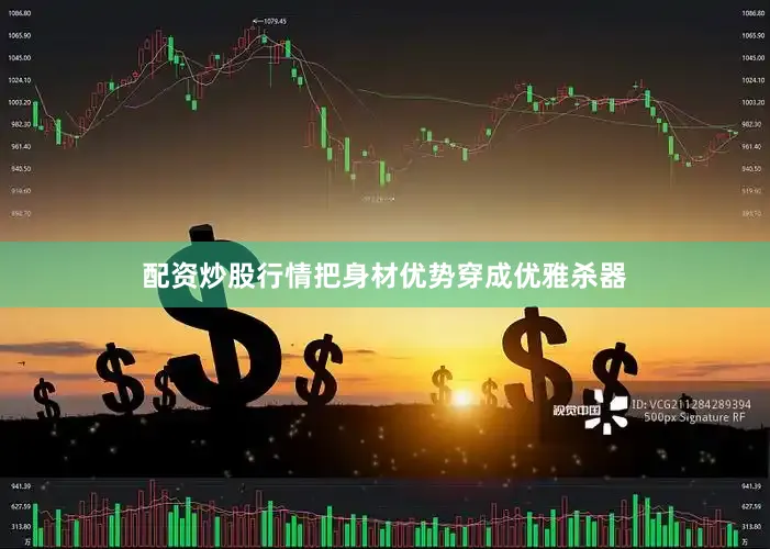 配资炒股行情把身材优势穿成优雅杀器