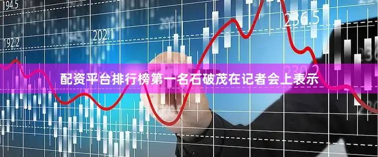 配资平台排行榜第一名石破茂在记者会上表示