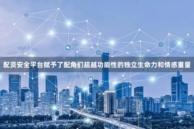 配资安全平台赋予了配角们超越功能性的独立生命力和情感重量