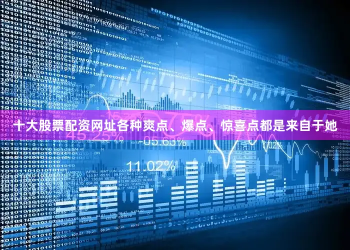 十大股票配资网址各种爽点、爆点、惊喜点都是来自于她