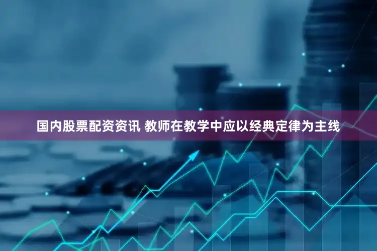 国内股票配资资讯 教师在教学中应以经典定律为主线