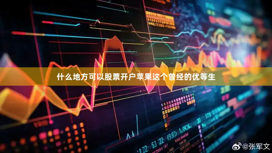 什么地方可以股票开户苹果这个曾经的优等生