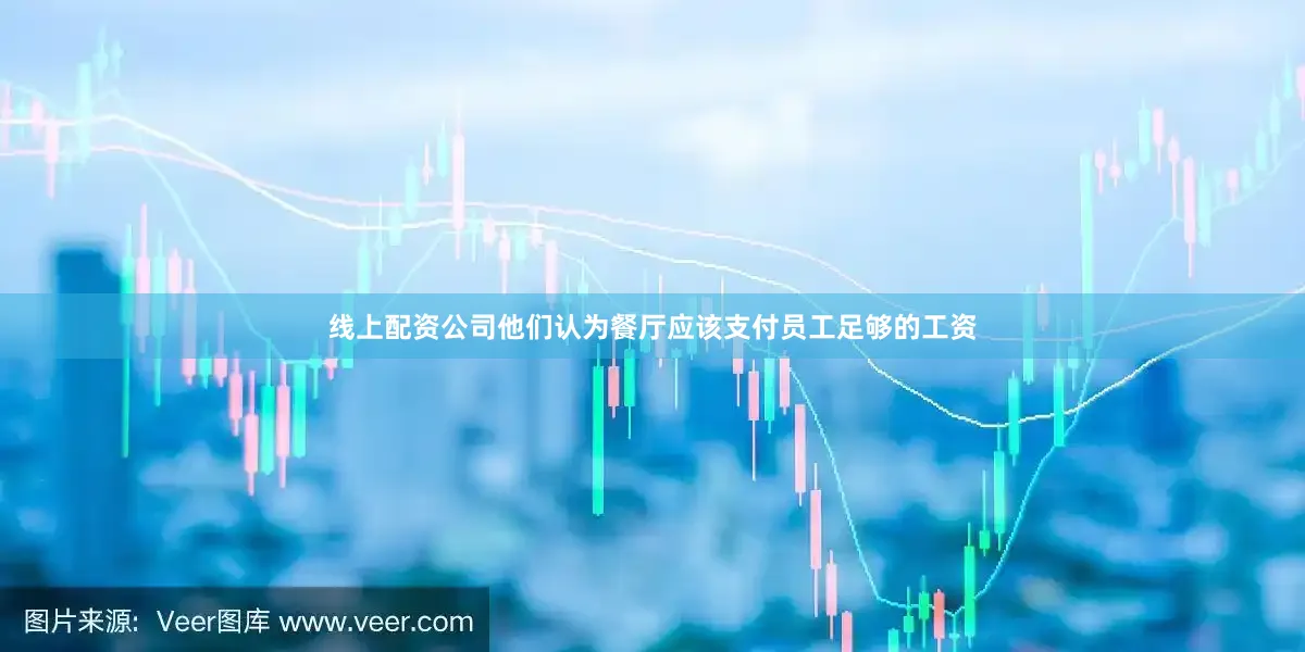 线上配资公司他们认为餐厅应该支付员工足够的工资