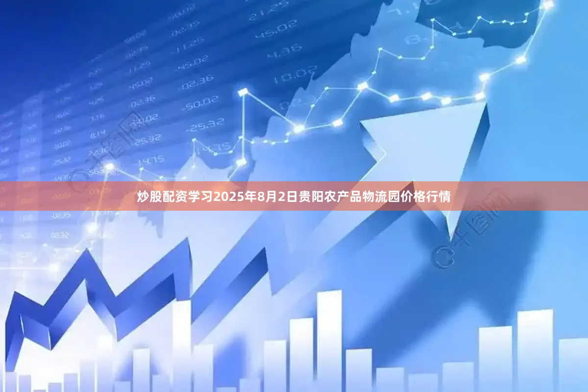 炒股配资学习2025年8月2日贵阳农产品物流园价格行情