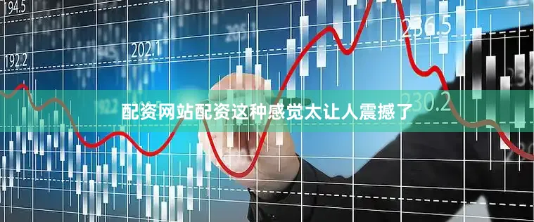 配资网站配资这种感觉太让人震撼了