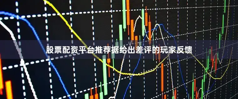 股票配资平台推荐据给出差评的玩家反馈
