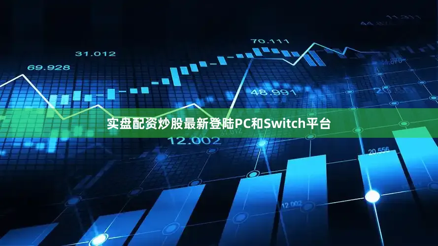 实盘配资炒股最新登陆PC和Switch平台