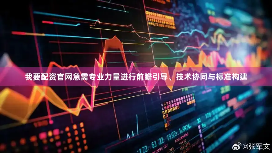 我要配资官网急需专业力量进行前瞻引导、技术协同与标准构建