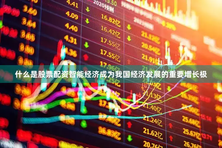 什么是股票配资智能经济成为我国经济发展的重要增长极
