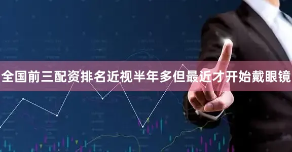 全国前三配资排名近视半年多但最近才开始戴眼镜