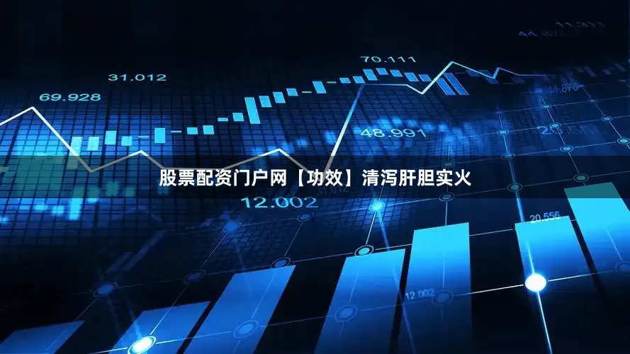 股票配资门户网【功效】清泻肝胆实火