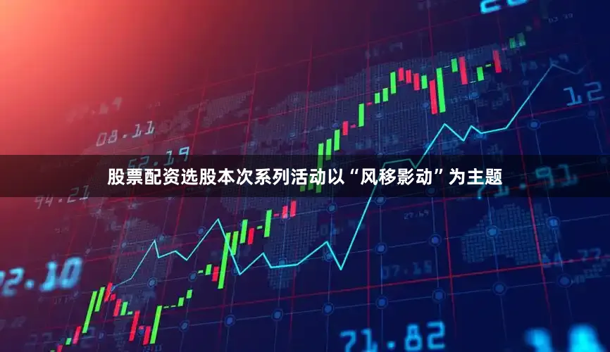 股票配资选股本次系列活动以“风移影动”为主题