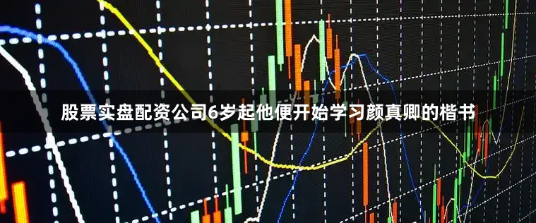 股票实盘配资公司6岁起他便开始学习颜真卿的楷书