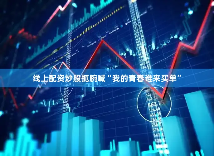 线上配资炒股扼腕喊“我的青春谁来买单”