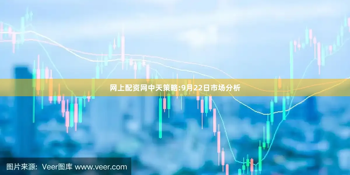网上配资网中天策略:9月22日市场分析