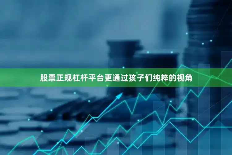 股票正规杠杆平台更通过孩子们纯粹的视角