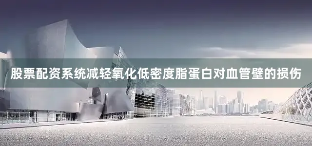 股票配资系统减轻氧化低密度脂蛋白对血管壁的损伤
