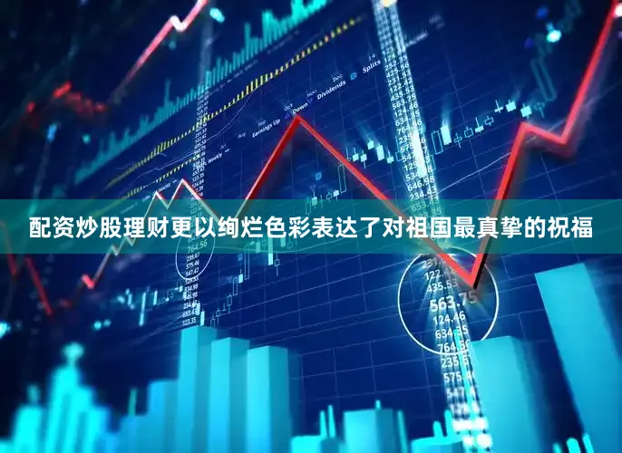 配资炒股理财更以绚烂色彩表达了对祖国最真挚的祝福
