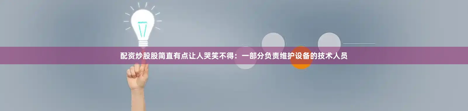 配资炒股股简直有点让人哭笑不得：一部分负责维护设备的技术人员