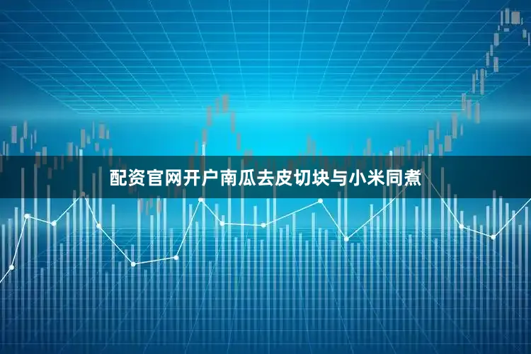配资官网开户南瓜去皮切块与小米同煮