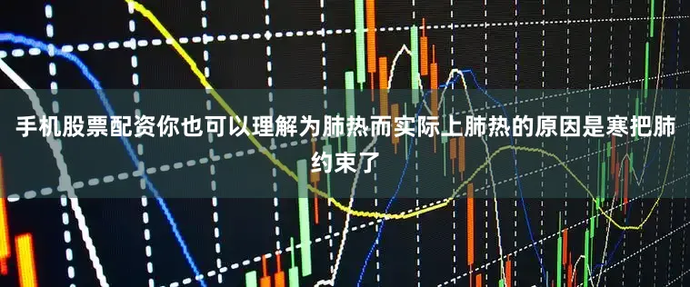 手机股票配资你也可以理解为肺热而实际上肺热的原因是寒把肺约束了