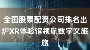 全国股票配资公司排名出炉XR体验馆领航数字文旅